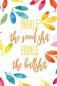 Inhale The Good Shit Exhale The Bullshit