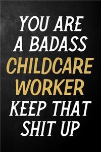 You Are A Badass Childcare Worker Keep That Shit Up: Childcare Worker Journal / Notebook / Appreciation Gift / Alternative To a Card For Childcare Workers ( 6 x 9 -120 Blank Lined Pages )