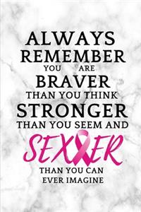 Always Remember You Are Braver Than You Think, Stronger Than You Seem And Sexier Than You Can Ever Imagine