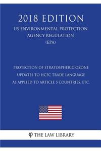 Protection of Stratospheric Ozone - Updates to HCFC Trade Language as Applied to Article 5 Countries, etc. (US Environmental Protection Agency Regulation) (EPA) (2018 Edition)