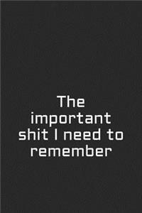 The Important Shit I Need to Remember: A Lined Notebook for Your Everyday Needs