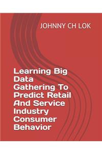 Learning Big Data Gathering To Predict Retail And Service Industry Consumer Behavior