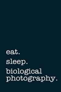 Eat. Sleep. Biological Photography. - Lined Notebook