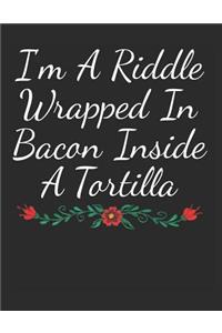 I'm a Riddle Wrapped in Bacon Inside a Tortilla
