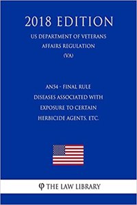 An54 - Final Rule - Diseases Associated with Exposure to Certain Herbicide Agents, Etc. (Us Department of Veterans Affairs Regulation) (Va) (2018 Edition)