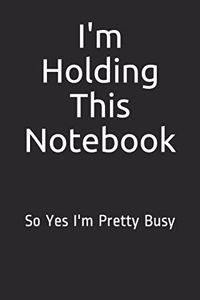 I'm Holding This Notebook. So Yes I'm Pretty Busy