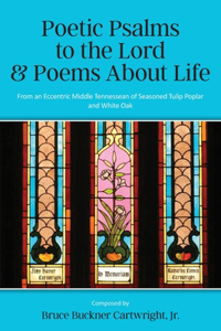 Poetic Psalms to the Lord & Poems About Life: From an Eccentric Middle Tennessean of Seasoned Tulip Poplar and White Oak