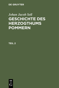 Johan Jacob Sell: Geschichte Des Herzogthums Pommern. Teil 2