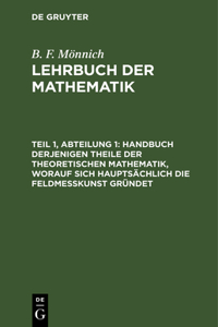 Handbuch Derjenigen Theile Der Theoretischen Mathematik, Worauf Sich Hauptsächlich Die Feldmeßkunst Gründet