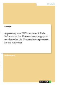 Anpassung von ERP-Systemen. Soll die Software an das Unternehmen angepasst werden oder die Unternehmensprozesse an die Software?
