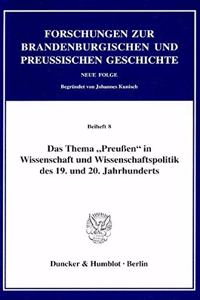 Das Thema 'Preussen' in Wissenschaft Und Wissenschaftspolitik Des 19. Und 20. Jahrhunderts