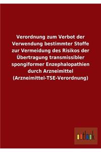 Verordnung zum Verbot der Verwendung bestimmter Stoffe zur Vermeidung des Risikos der Übertragung transmissibler spongiformer Enzephalopathien durch Arzneimittel (Arzneimittel-TSE-Verordnung)