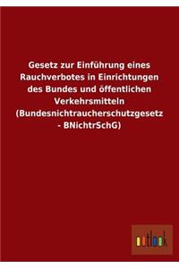 Gesetz Zur Einfuhrung Eines Rauchverbotes in Einrichtungen Des Bundes Und Offentlichen Verkehrsmitteln (Bundesnichtraucherschutzgesetz - Bnichtrschg)