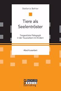 Tiere als Seelentröster. Tiergestützte Pädagogik in der Trauerarbeit mit Kindern