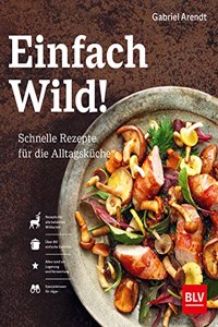 Einfach Wild: Schnelle Rezepte fur die Alltagskuche