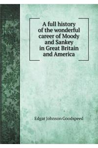 A Full History of the Wonderful Career of Moody and Sankey in Great Britain and America