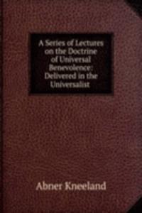 Series of Lectures on the Doctrine of Universal Benevolence: Delivered in the Universalist .