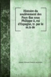 Histoire du soulevement des Pays-Bas sous Philippe ii, roi d'Espagne, tr. par le m.is de .