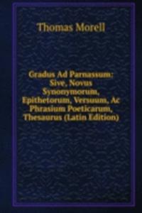 Gradus Ad Parnassum: Sive, Novus Synonymorum, Epithetorum, Versuum, Ac Phrasium Poeticarum, Thesaurus (Latin Edition)