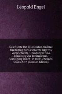 Geschichte Des Illuminaten-Ordens: Ein Beitrag Zur Geschichte Bayerns. Vorgeschichte, Grundung (1776), Beziehung Zur Freimaurerei, Verfolgung Durch . in Den Geheimen Staats-Arch (German Edition)