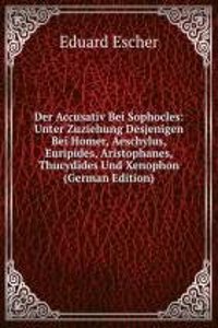 Der Accusativ Bei Sophocles: Unter Zuziehung Desjenigen Bei Homer, Aeschylus, Euripides, Aristophanes, Thucydides Und Xenophon (German Edition)