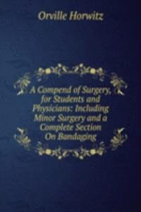 Compend of Surgery, for Students and Physicians: Including Minor Surgery and a Complete Section On Bandaging