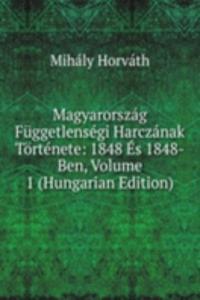 Magyarorszag Fuggetlensegi Harczanak Tortenete: 1848 Es 1848-Ben, Volume 1 (Hungarian Edition)