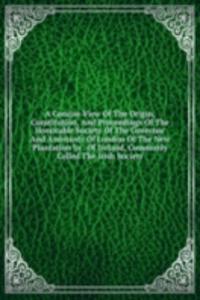 Concise View Of The Origin, Constitution, And Proceedings Of The Honorable Society Of The Governor And Assistants Of London Of The New Plantation In . Of Ireland, Commonly Called The Irish Society