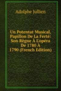 Un Potentat Musical, Papillon De La Ferte: Son Regne A L'opera De 1780 A 1790 (French Edition)