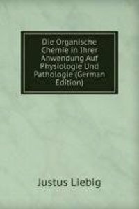 Die Organische Chemie in Ihrer Anwendung Auf Physiologie Und Pathologie (German Edition)