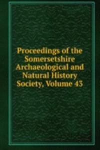 Proceedings of the Somersetshire Archaeological and Natural History Society, Volume 43