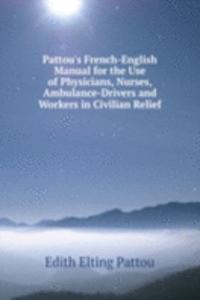 Pattou's French-English Manual for the Use of Physicians, Nurses, Ambulance-Drivers and Workers in Civilian Relief