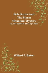 Bob Dexter and the Storm Mountain Mystery; or, The Secret of the Log Cabin