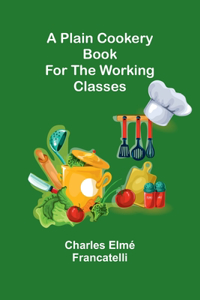 Plain Cookery Book for the Working Classes