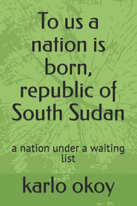 To us a nation is born, republic of South Sudan