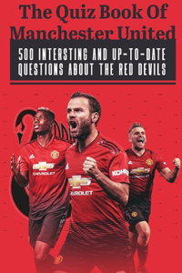 The Quiz Book Of Manchester United 500 Intersting And Up-to-date Questions About The Red Devils: Trivia Fact Book