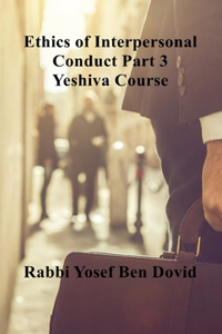ETHICS OF INTERPERSONAL CONDUCT Part 3 Yeshiva Course