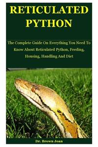 Reticulated Python: The Complete Guide On Everything You Need To Know About Reticulated Python, Feeding, Housing, Handling And Diet