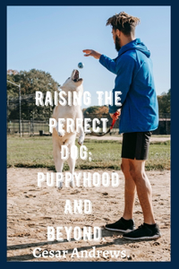 Raising The Perfect Dog; Puppyhood and beyond.