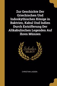 Zur Geschichte Der Griechischen Und Indoskythischen Könige in Baktrien, Kabul Und Indien Durch Entzifferung Der Altkabulischen Legenden Auf Ihren Münzen