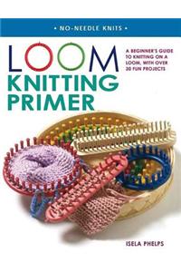 Loom Knitting Primer: A Beginner's Guide to Knitting on a Loom, with Over 30 Fun Projects