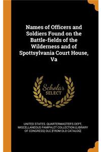 Names of Officers and Soldiers Found on the Battle-Fields of the Wilderness and of Spottsylvania Court House, Va