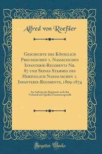 Geschichte des Königlich Preußischen 1. Nassauischen Infanterie-Regiments Nr. 87 und Seines Stammes des Herzoglich Nassauischen 1. Infanterie-Regiments, 1809-1874: Im Auftrage des Regiments nach den Vorhandenen Quellen Zusammengestellt (Classic Rep