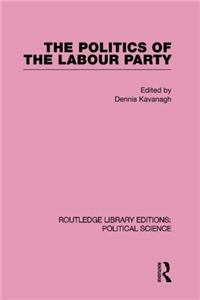 The Politics of the Labour Party Routledge Library Editions: Political Science Volume 55
