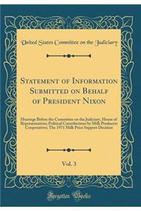 Statement of Information Submitted on Behalf of President Nixon, Vol. 3: Hearings Before the Committee on the Judiciary, House of Representatives; Political Contributions by Milk Producers Cooperatives; The 1971 Milk Price Support Decision