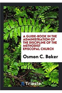 A Guide-Book in the Administration of the Discipline of the Methodist Episcopal Church