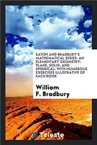 Eaton and Bradbury's Mathematical Series. an Elementary Geometry