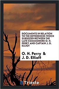 Documents in Relation to the Differences Which Subsisted Between the Late Commodore O. H. Perry and Captain J. D. Elliot