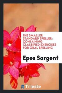 The Smaller Standard Speller: Containing Classified Exercises for Oral ...