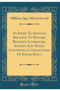 An Index to Articles Relating to History, Biografy, Literature, Society, and Travel Contained in Collections of Essays (Etc.) (Classic Reprint)